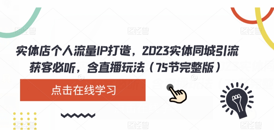 实体店个人流量IP打造，2023实体同城引流获客必听，含直播玩法（75节完整版）-快赚
