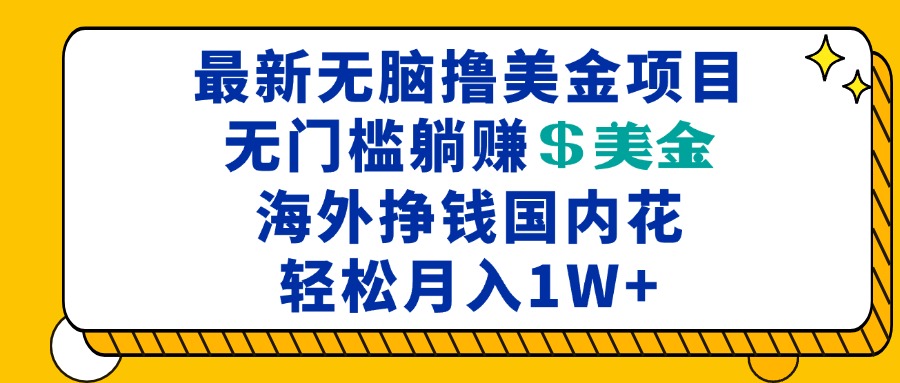 最新海外无脑撸美金项目，无门槛躺赚美金，海外挣钱国内花，月入一万加-快赚
