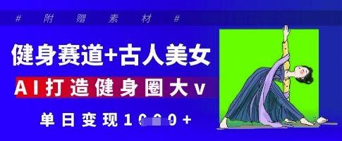 健身赛道+古人美女，AI打造健身圈大v，单日变现多张-快赚