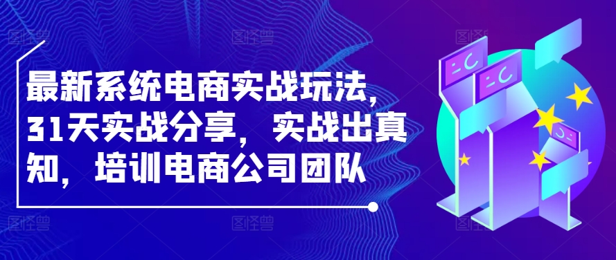 最新系统电商实战玩法，31天实战分享，实战出真知，培训电商公司团队-快赚