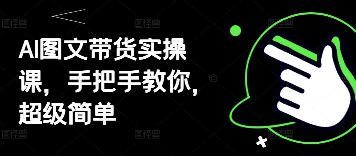 AI图文带货实操课，手把手教你，超级简单-快赚