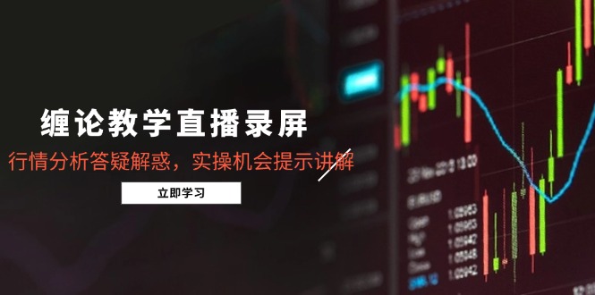 缠论教学直播录屏，行情分析答疑解惑，实操机会提示讲解(5月-快赚