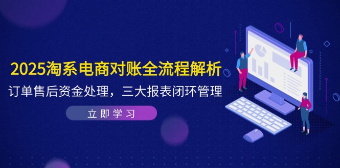 2025淘系电商对账全流程解析，订单售后资金处理，三大报表闭环管理-快赚