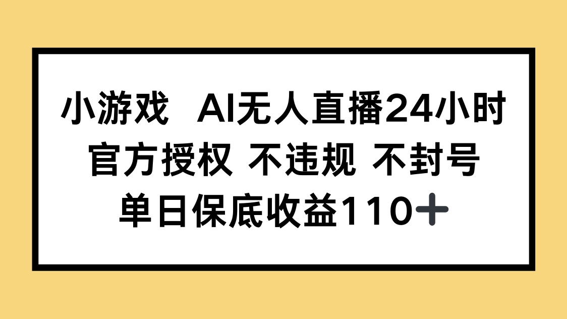 小游戏AI无人直播，官方授权 不违规 不封号，单日保底收益110+-快赚