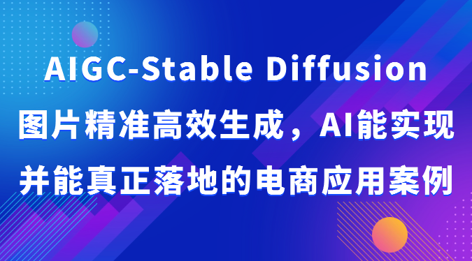 AIGC-Stable Diffusion图片精准高效生成，AI能实现并能真正落地的电商应用案例-快赚