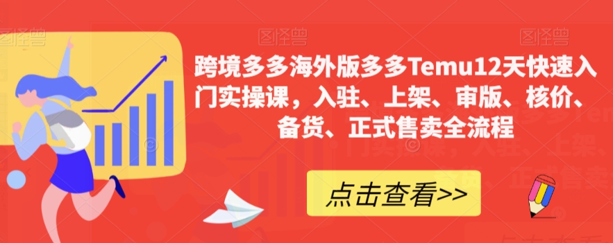 跨境多多海外版多多Temu12天快速入门实操课，入驻、上架、审版、核价、备货、正式售卖全流程-快赚