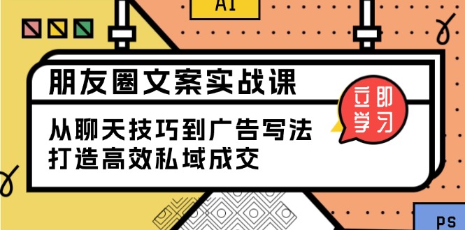 朋友圈文案实战课：从聊天技巧到广告写法，打造高效私域成交-快赚
