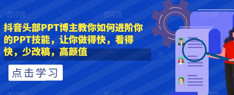 抖音头部PPT博主教你如何进阶你的PPT技能，让你做得快，看得快，少改稿，高颜值-快赚