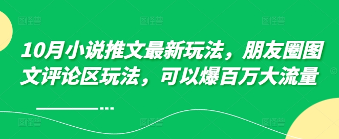 10月小说推文最新玩法，朋友圈图文评论区玩法，可以爆百万大流量 -快赚