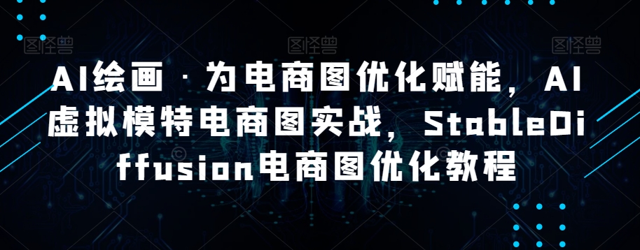 AI绘画·为电商图优化赋能，AI虚拟模特电商图实战，StableDiffusion电商图优化教程-快赚