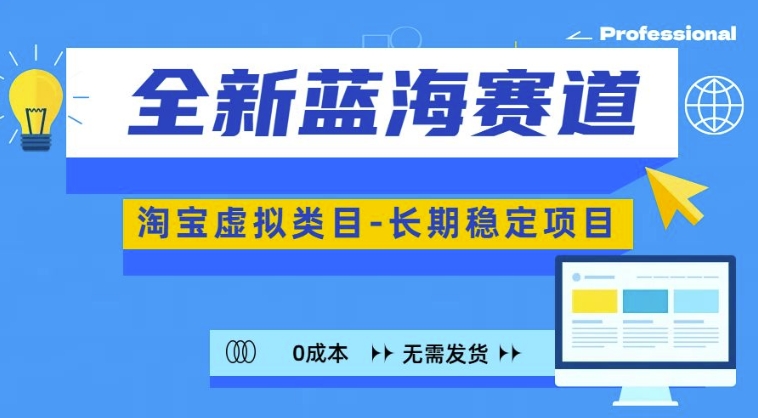 全新蓝海赛道，淘宝虚拟类目，长期稳定，可矩阵且放大-快赚
