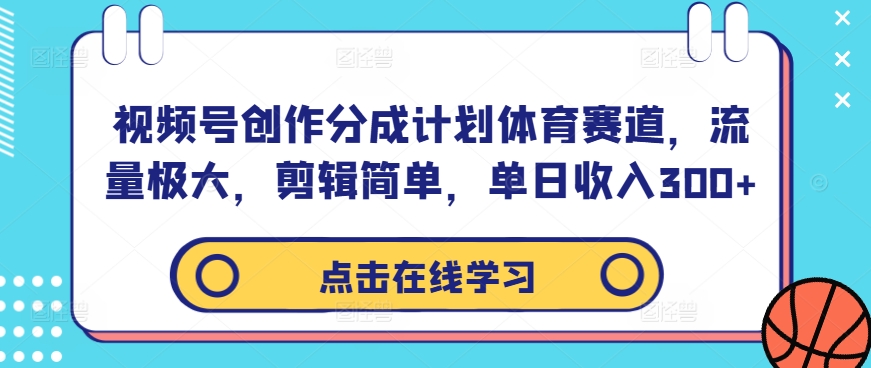视频号创作分成计划体育赛道，流量极大，剪辑简单，单日收入300+-快赚