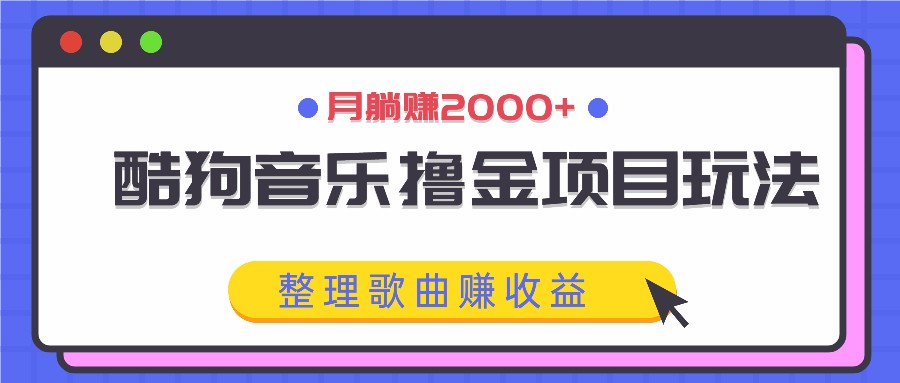 酷狗音乐撸金项目玩法，整理歌曲赚收益，月躺赚2000+-快赚