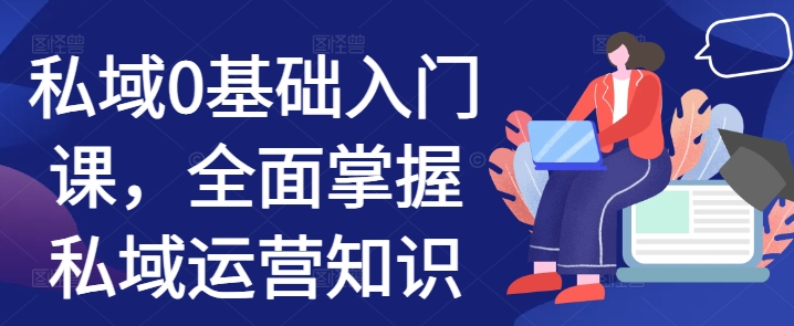 私域0基础入门课，全面掌握私域运营知识-快赚