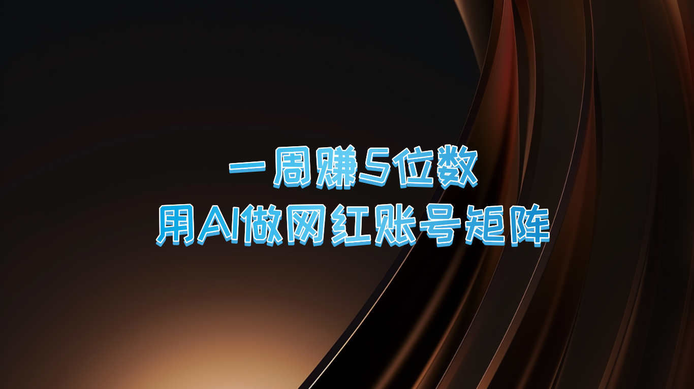 一周赚5位数，用AI做网红账号矩阵，现在的AI功能实在太强大了-快赚