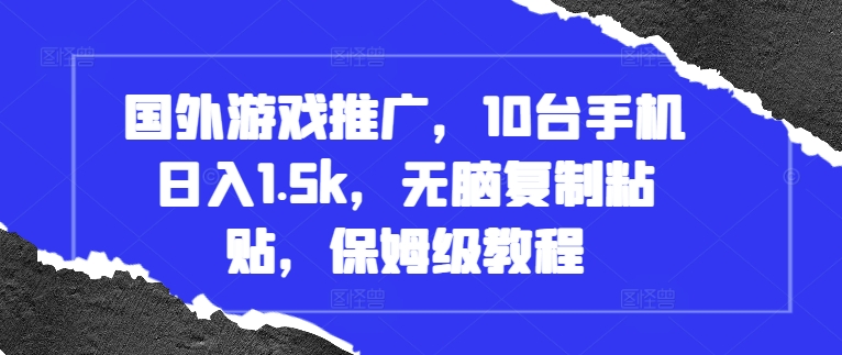 国外游戏推广，10台手机日入1.5k，无脑复制粘贴，保姆级教程【揭秘】-快赚