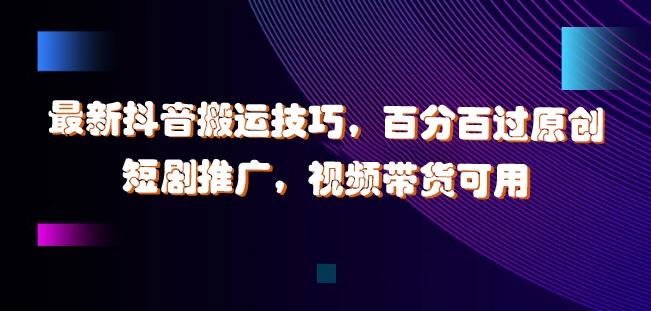 最新抖音搬运技巧，百分百过原创，短剧推广，视频带货可用【揭秘】-快赚