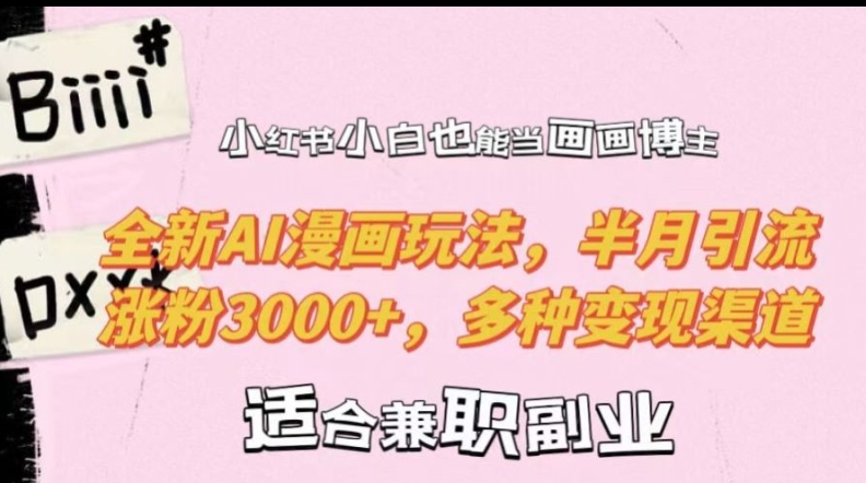 小红书小白也能当画画博主，全新AI漫画玩法，半月引流涨粉3000+，多种变现渠道【揭秘】-快赚