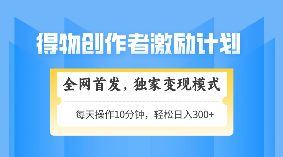 得物创作者激励，变现模式，轻松上手，日入300+可矩阵，可放大-快赚