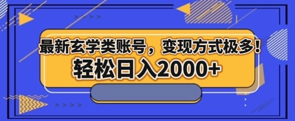 最新玄学类型账号，变现方式极多！轻松日入2000+-快赚
