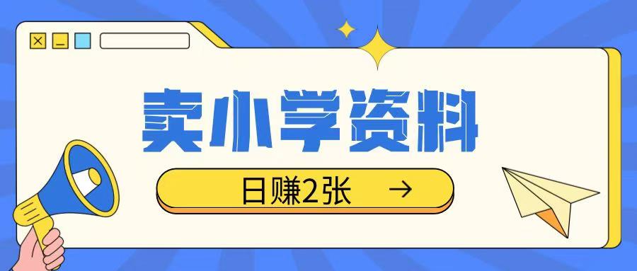 卖小学资料冷门项目，操作简单每天坚持执行就会有收益，轻松日入两张【揭秘】-快赚