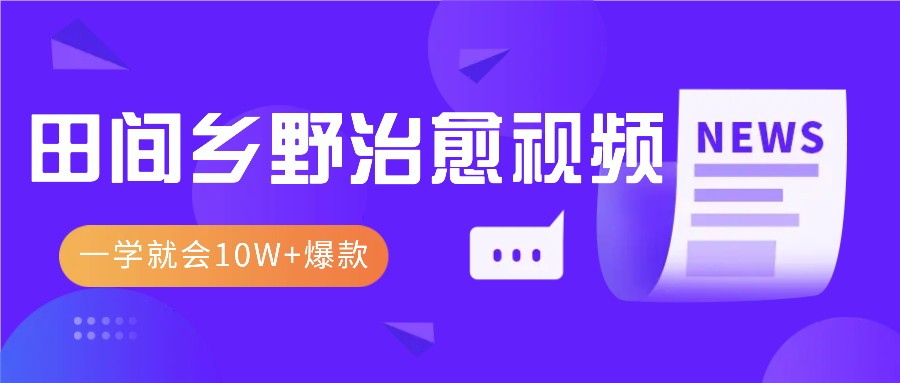 一学就会，1分钟教会你，10W+爆款田间乡野治愈视频(附提示词技巧)-快赚