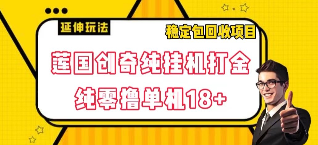 莲国创奇纯挂机打金，纯零撸单机18+，稳定包回收项目【揭秘】-快赚