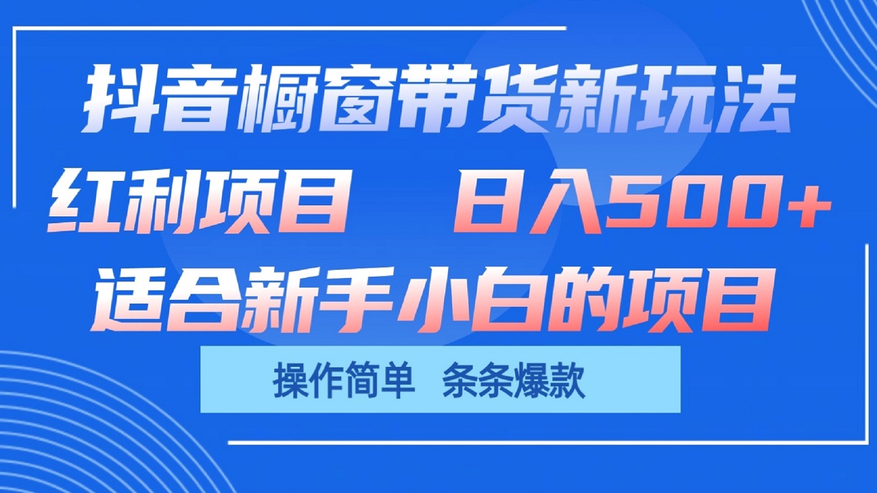 抖音橱窗带货新玩法，单日收益500+，操作简单，条条爆款-快赚