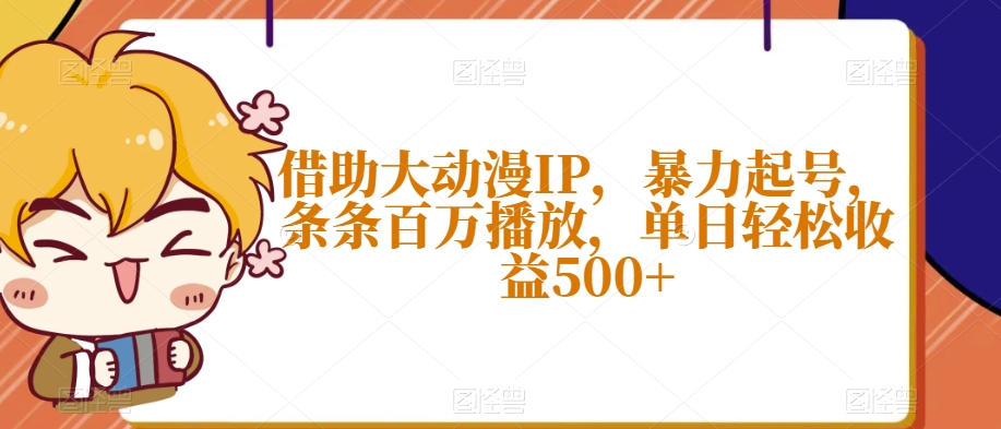 借助大动漫IP，暴力起号，条条百万播放，单日轻松收益500+【揭秘】-快赚