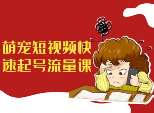萌宠短视频快速起号流量课，短视频带货宠物新风口-快赚