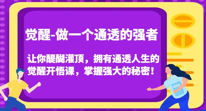 觉醒-做一个通透的强者，让你醍醐灌顶，拥有通透人生的觉醒开悟课，掌握强大的秘密！-快赚