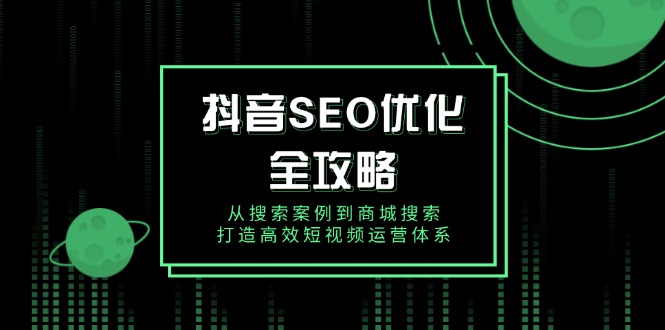 抖音 SEO优化全攻略，从搜索案例到商城搜索，打造高效短视频运营体系-快赚
