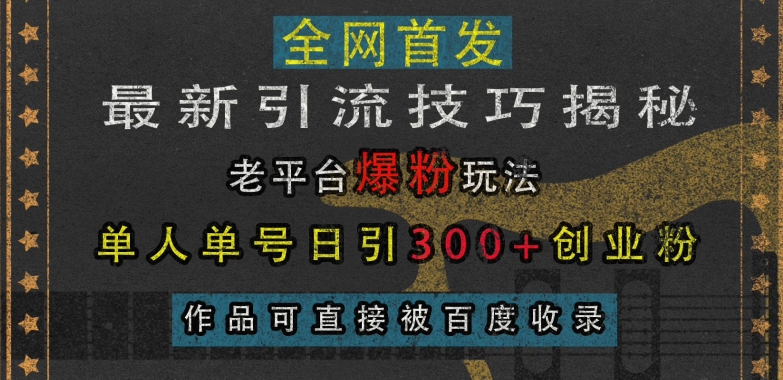 最新引流技巧揭秘，老平台爆粉玩法，单人单号日引300+创业粉，作品可直接被百度收录-快赚