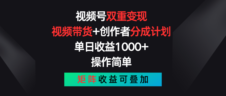 视频号双重变现，视频带货+创作者分成计划 , 单日收益1000+，操作简单，矩阵收益叠加-快赚