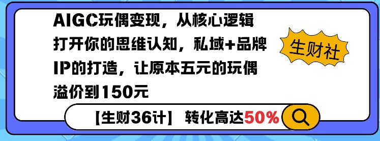 AIGC玩偶变现，从核心逻辑打开你的思维认知，私域+品牌IP的打造，让原本五元的玩偶溢价到150元-快赚