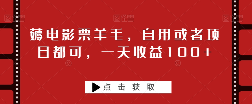 薅电影票羊毛，自用或者项目都可，一天收益100+-快赚