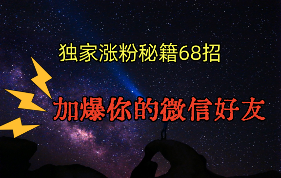 独家引流秘籍68招，深藏多年的压箱底，效果惊人，加爆你的微信好友！-快赚