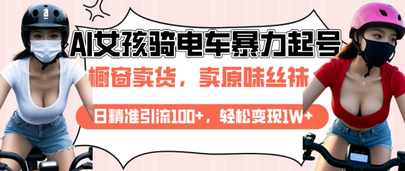 AI起号美女骑电车视频，日精准引流100+，轻松变现1W+-快赚