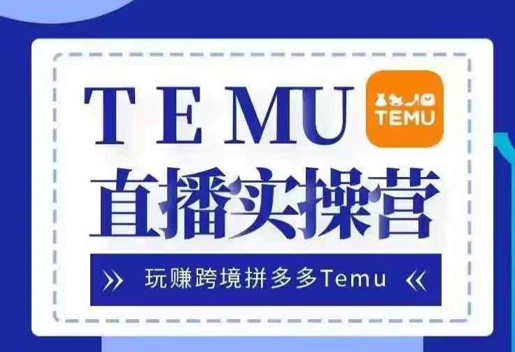 Temu直播实战营，玩赚跨境拼多多Temu，国内电商卷就出海赚美金-快赚