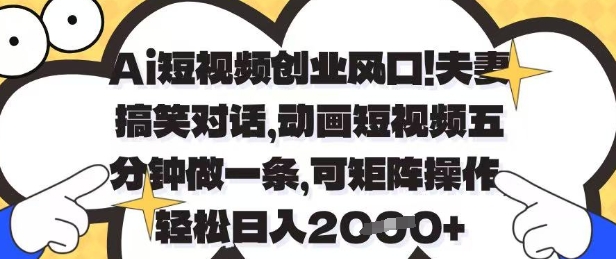Ai短视频创业风口，夫妻搞笑对话，动画短视频五分钟做一条，可矩阵操作，轻松日入1k+【揭秘】-快赚