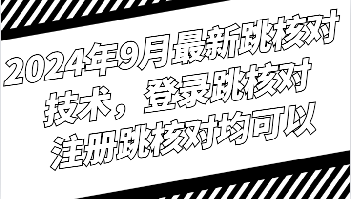 2024年9月最新跳核对技术，登录跳核对，注册跳核对均可以-快赚