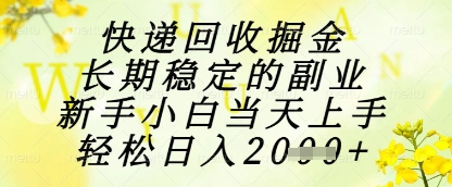快递回收掘金项目，长期稳定的副业，新手小白当天上手，轻松日入1k+【揭秘】-快赚