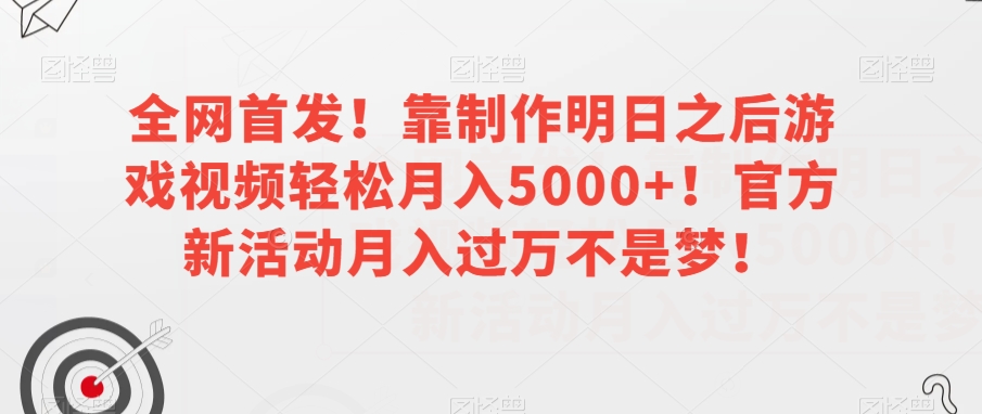 全网首发！靠制作明日之后游戏视频轻松月入5000+！官方新活动月入过万不是梦！【揭秘】-快赚