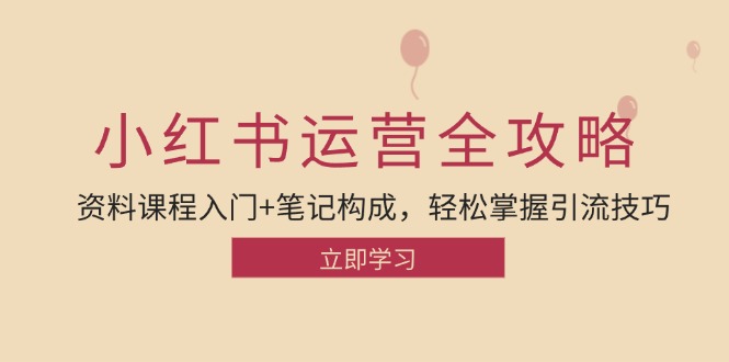 小红书运营引流全攻略：资料课程入门+笔记构成，轻松掌握引流技巧-快赚