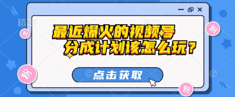 最近爆火的视频号创作分成计划到底该怎么玩？（附最新教程）-快赚