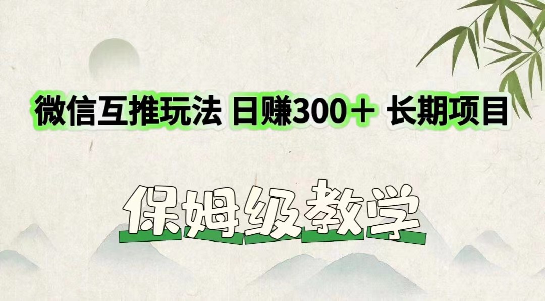 微信互推玩法 日赚300＋长期项目 保姆级教学-快赚