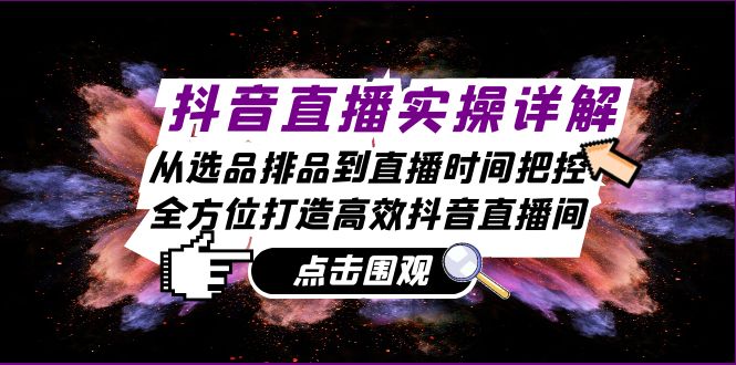 抖音直播实操详解：从选品排品到直播时间把控，全方位打造高效抖音直播间-快赚