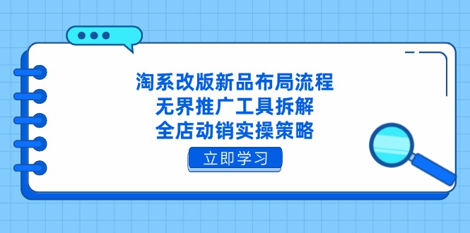 淘系改版新品布局流程，无界推广工具拆解，全店动销实操策略-快赚