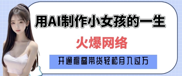 爆火AI小女孩从1岁到80岁制作教程拆解，纯原创制作，日入多张-快赚