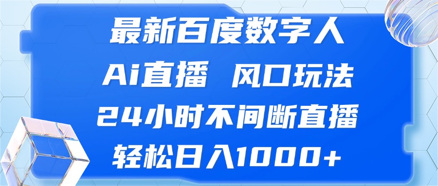 最新百度数字人Ai直播，风口玩法，24小时不间断直播，轻松日入1000+-快赚